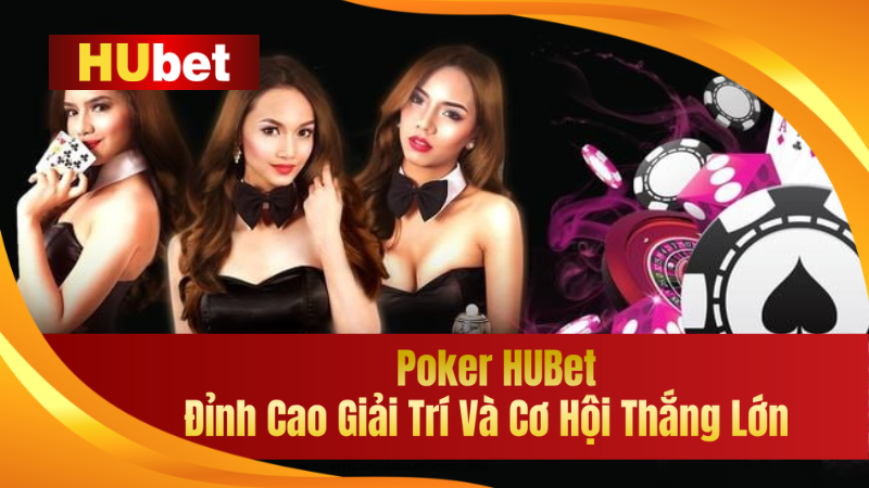 Poker HUBet – Đỉnh Cao Giải Trí Và Cơ Hội Thắng Lớn