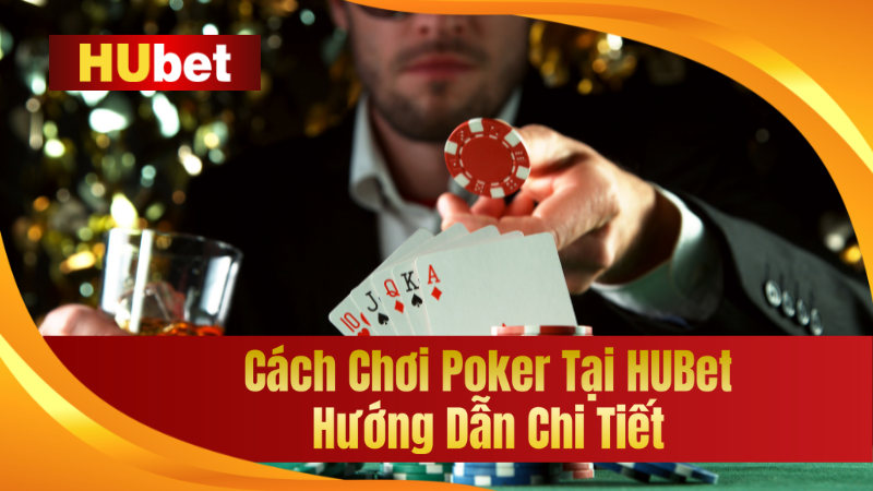 Cách Chơi Poker Tại HUBet - Hướng Dẫn Xem 1 Lần Là Biết Chơi