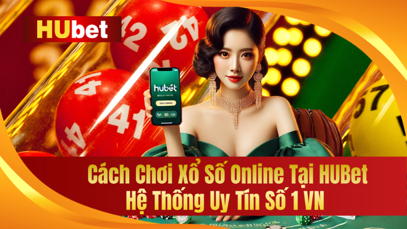 Cách Chơi Xổ Số Online Tại HUBet - Hệ Thống Uy Tín Số 1 VN