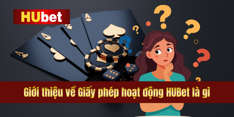 Giới thiệu về Giấy phép hoạt động HUBet là gì.