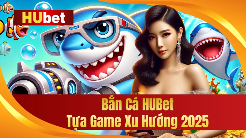 Bắn Cá HUBet - Tựa Game Xu Hướng 2025